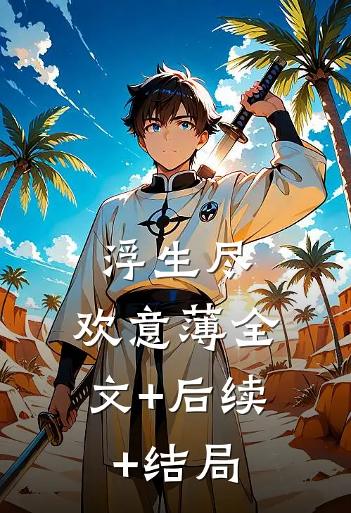浮生尽，欢意薄全文+后续+结局