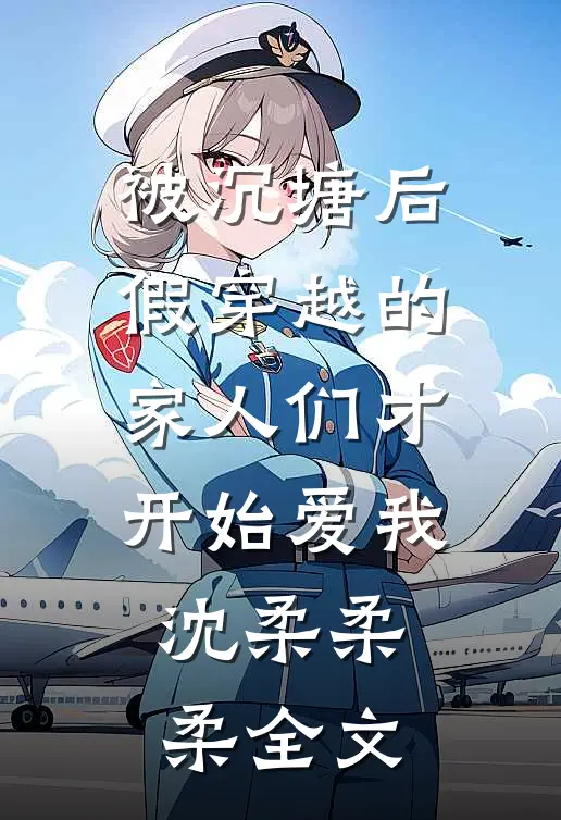 被沉塘后，假穿越的家人们才开始爱我沈柔柔柔全文