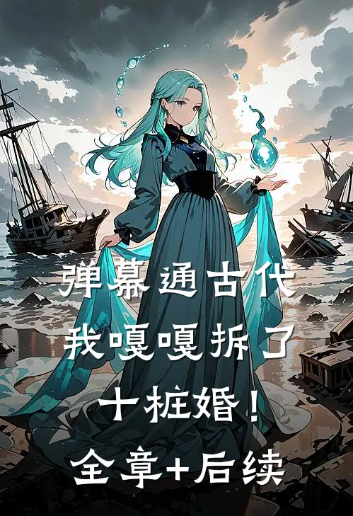弹幕通古代，我嘎嘎拆了十桩婚！全章+后续