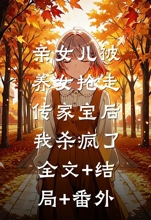 亲女儿被养女抢走传家宝后，我杀疯了:全文+结局+番外