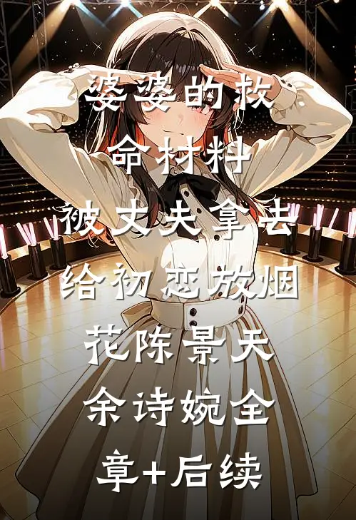 婆婆的救命材料，被丈夫拿去给初恋放烟花陈景天余诗婉全章+后续