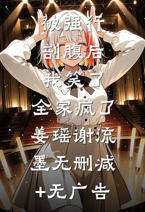 被强行剖腹后，我笑了，全家疯了姜瑶谢流墨无删减+无广告
