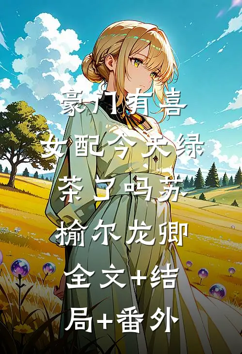 豪门有喜：女配今天绿茶了吗苏榆尔龙卿全文+结局+番外