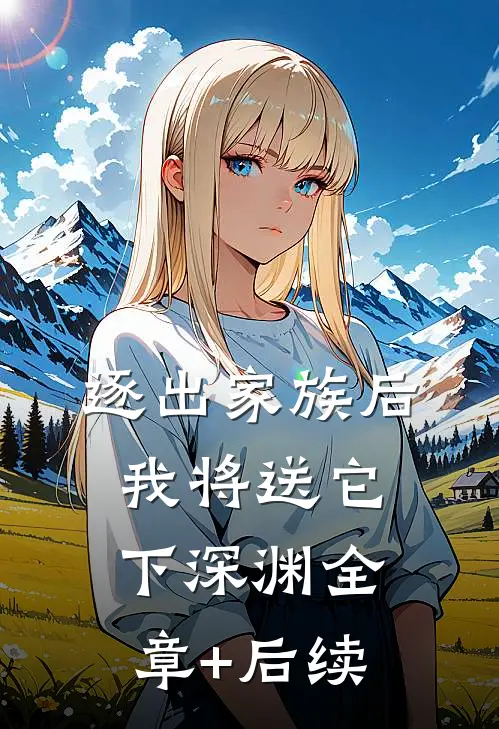 逐出家族后，我将送它下深渊全章+后续