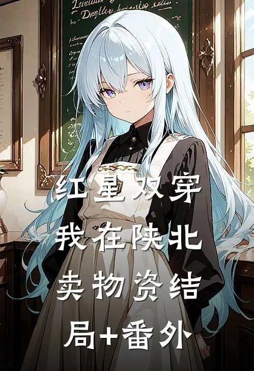 红星双穿：我在陕北卖物资结局+番外