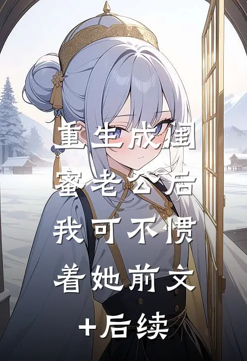 重生成闺蜜老公后，我可不惯着她前文+后续