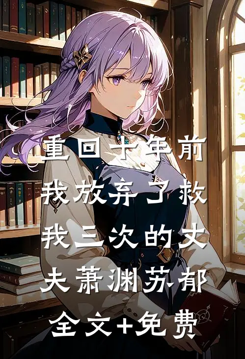 重回十年前，我放弃了救我三次的丈夫萧渊苏郁全文+免费