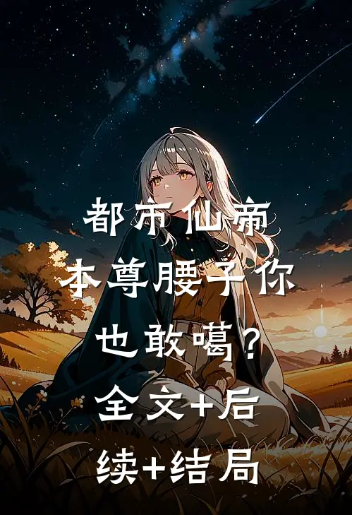 都市仙帝：本尊腰子你也敢噶？:全文+后续+结局