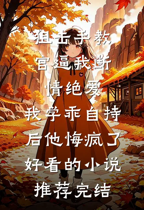 狙击手教官逼我断情绝爱，我学乖自持后他悔疯了好看的小说推荐完结