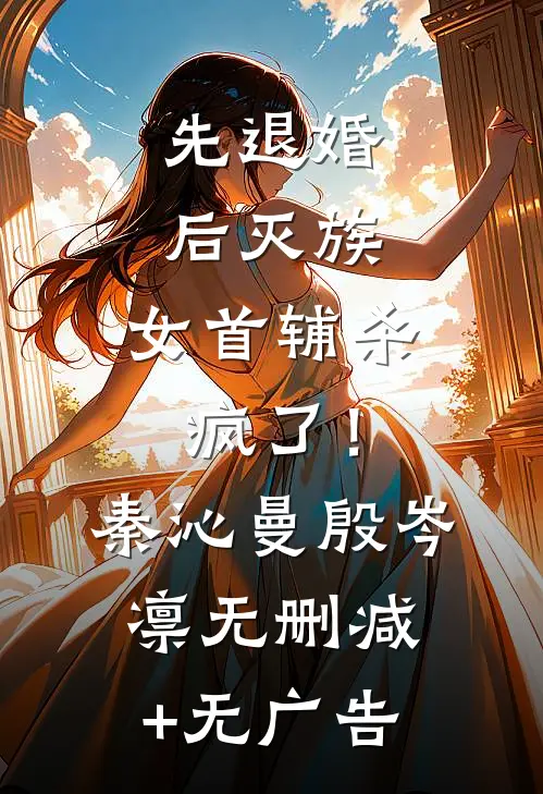 先退婚，后灭族，女首辅杀疯了！秦沁曼殷岑凛无删减+无广告