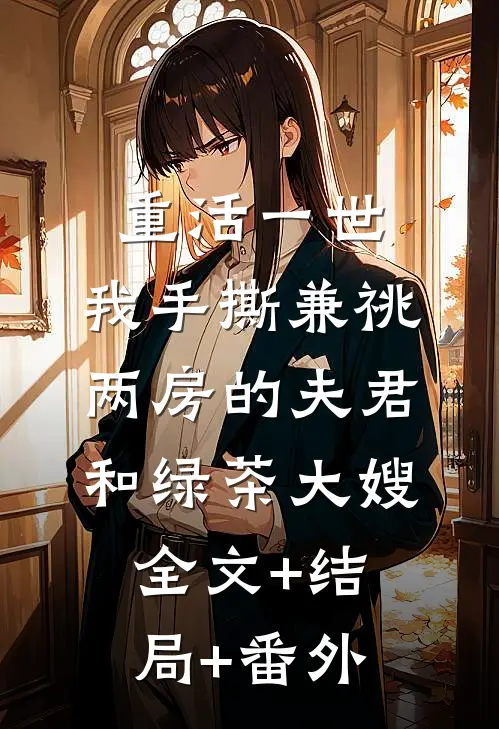 重活一世，我手撕兼祧两房的夫君和绿茶大嫂全文+结局+番外
