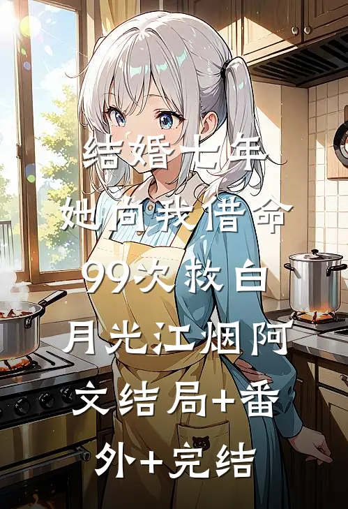 结婚七年，她向我借命99次救白月光江烟阿文结局+番外+完结