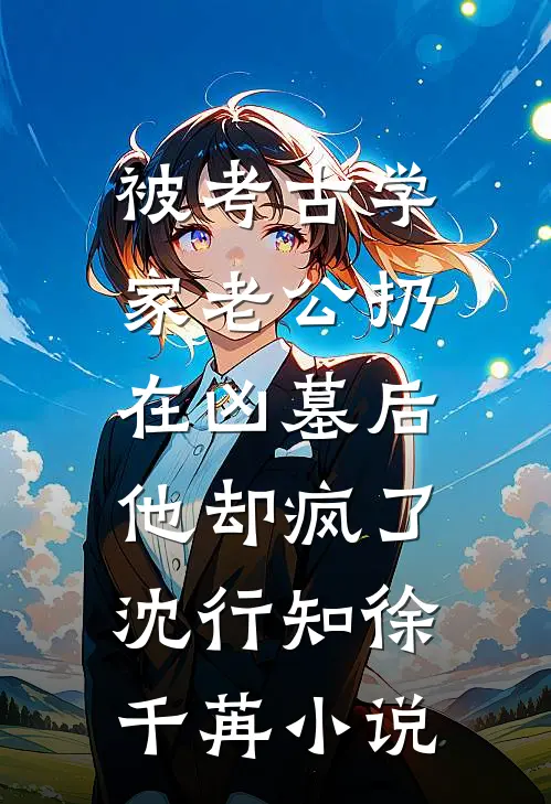 被考古学家老公扔在凶墓后，他却疯了沈行知徐千苒小说