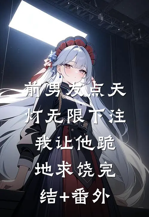 前男友点天灯无限下注，我让他跪地求饶完结+番外