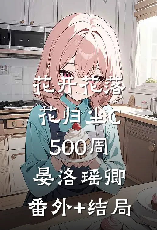 花开花落花归尘C500周晏洛瑶卿:(番外)+(结局)
