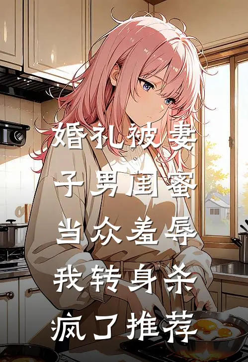 婚礼被妻子男闺蜜当众羞辱，我转身杀疯了推荐
