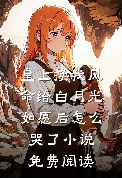 皇上换我凤命给白月光，如愿后怎么哭了小说免费阅读