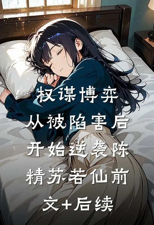 权谋博弈：从被陷害后开始逆袭陈精苏若仙前文+后续