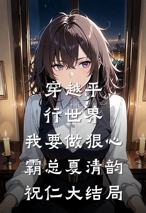 穿越平行世界：我要做狠心霸总夏清韵祝仁大结局