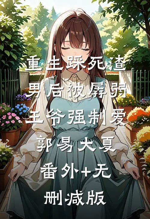 重生踩死渣男后被孱弱王爷强制爱郭易大夏:番外+无删减版