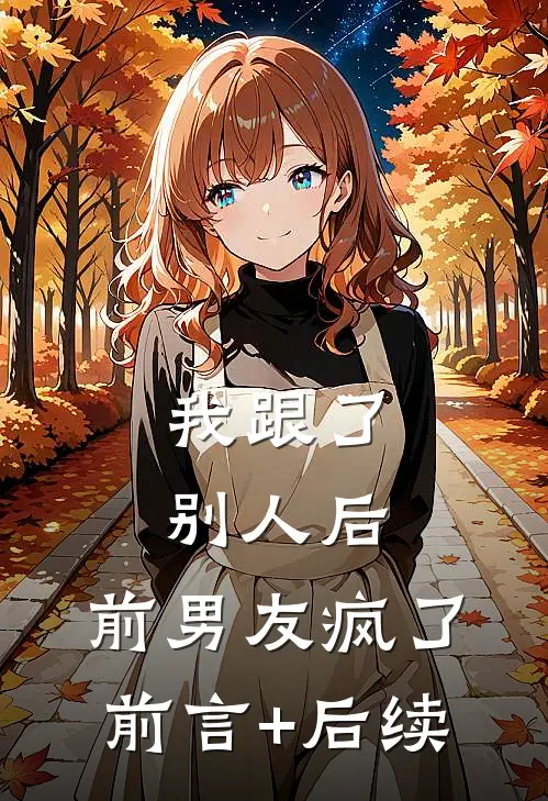 我跟了别人后，前男友疯了前言+后续