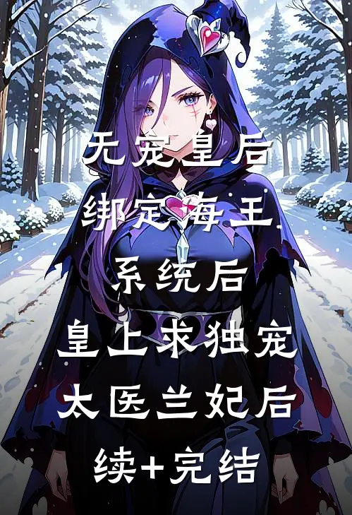 无宠皇后绑定海王系统后，皇上求独宠太医兰妃后续+完结