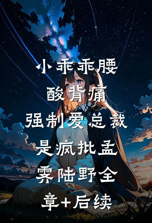 小乖乖腰酸背痛，强制爱总裁是疯批孟霁陆野全章+后续