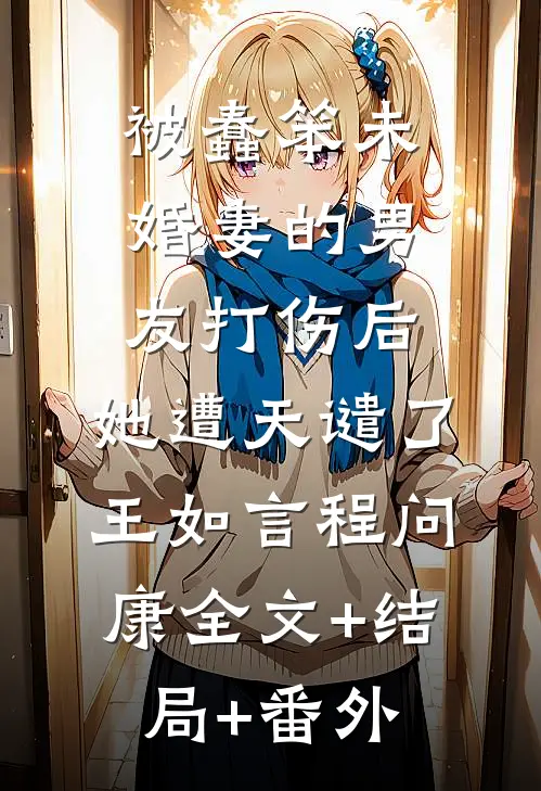 被蠢笨未婚妻的男友打伤后，她遭天谴了王如言程问康全文+结局+番外
