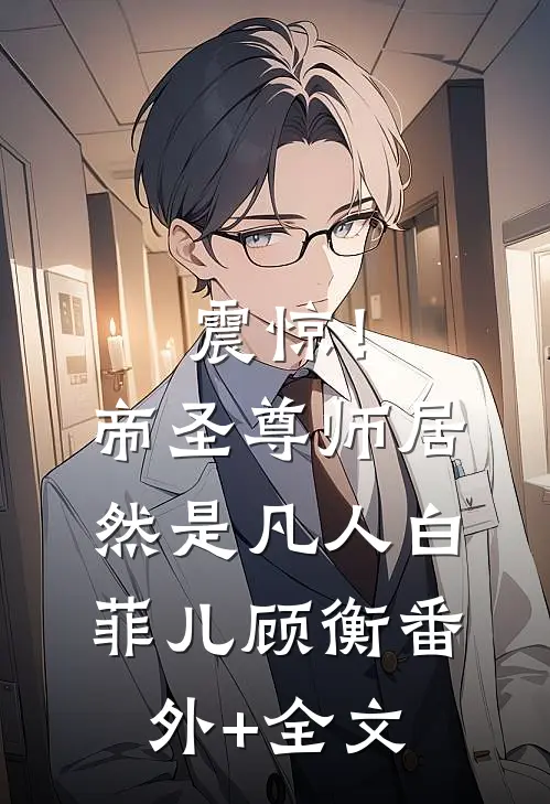 震惊！帝圣尊师居然是凡人白菲儿顾衡(番外)+(全文)