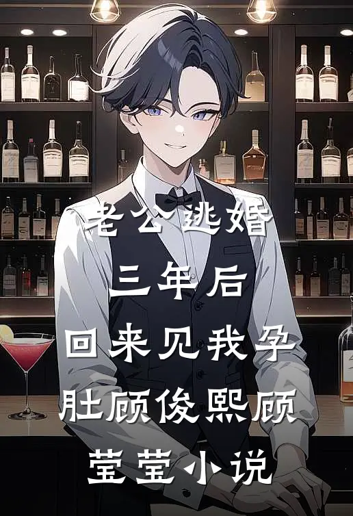 老公逃婚三年后，回来见我孕肚顾俊熙顾莹莹小说