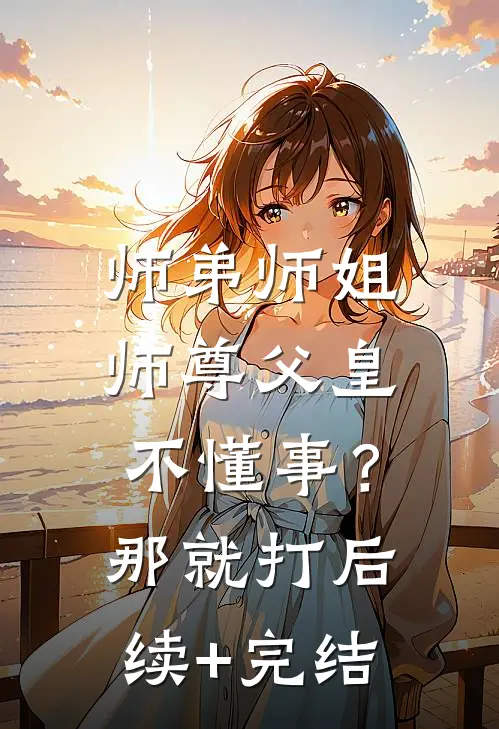 师弟师姐师尊父皇不懂事？那就打后续+完结