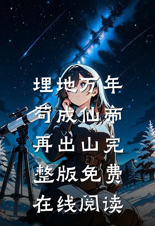 埋地万年，苟成仙帝再出山完整版免费在线阅读