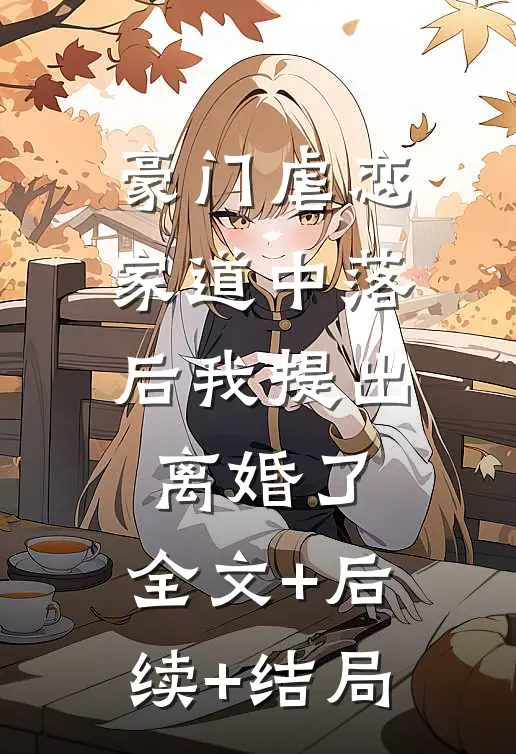 豪门虐恋：家道中落后我提出离婚了:全文+后续+结局