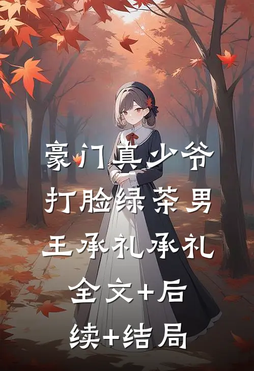 豪门真少爷打脸绿茶男王承礼承礼:全文+后续+结局