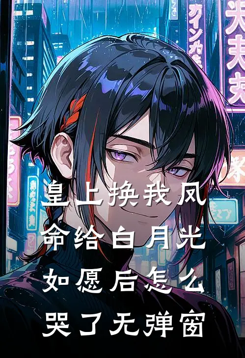 皇上换我凤命给白月光，如愿后怎么哭了无弹窗