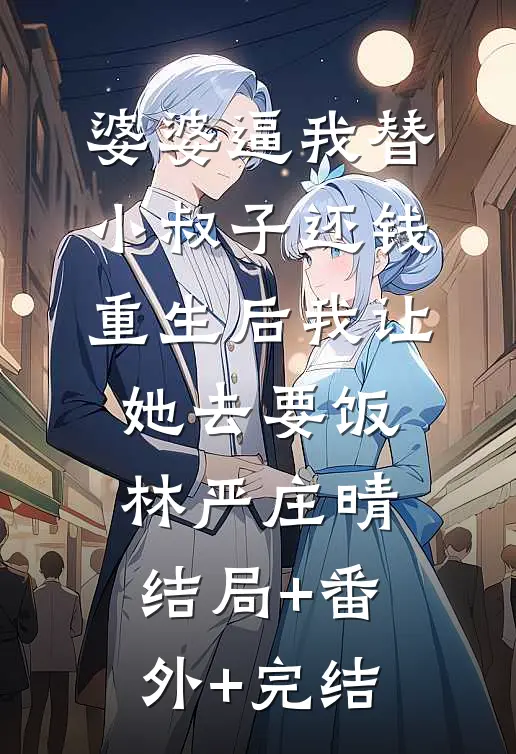 婆婆逼我替小叔子还钱，重生后我让她去要饭林严庄晴:结局+番外+完结