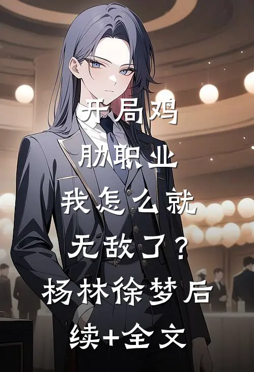 开局鸡肋职业，我怎么就无敌了？杨林徐梦后续+全文
