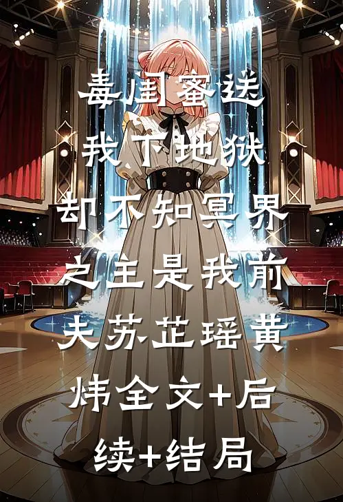 毒闺蜜送我下地狱，却不知冥界之主是我前夫苏芷瑶黄炜全文+后续+结局