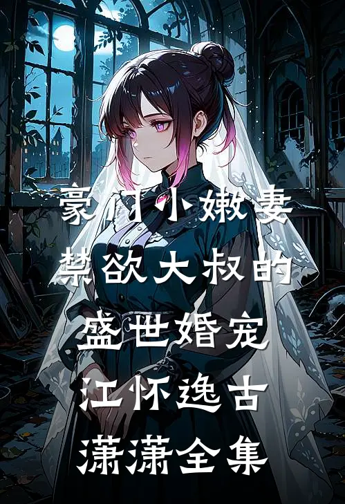 豪门小嫩妻：禁欲大叔的盛世婚宠江怀逸古潇潇全集