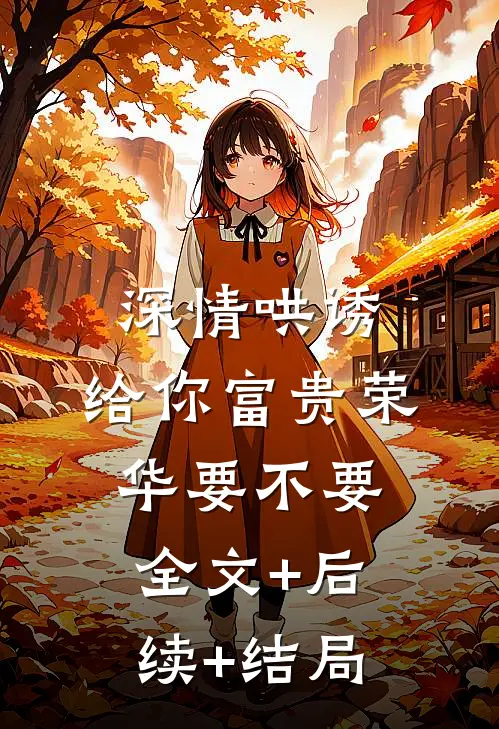 深情哄诱：给你富贵荣华要不要:全文+后续+结局