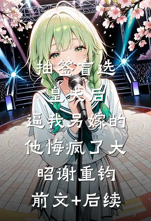 抽签盲选皇夫后，逼我另嫁的他悔疯了大昭谢重钧:前文+后续