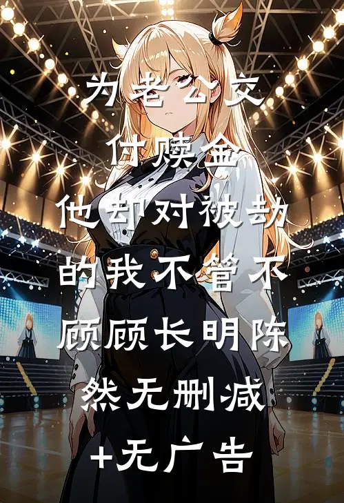 为老公交付赎金，他却对被劫的我不管不顾顾长明陈然无删减+无广告
