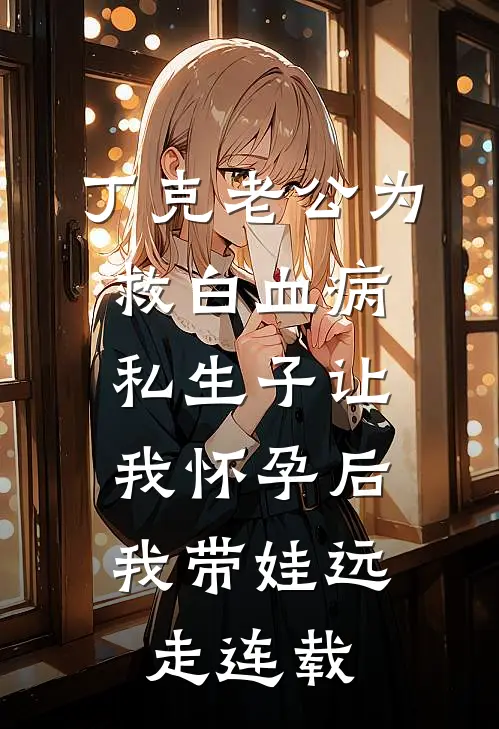 丁克老公为救白血病私生子让我怀孕后，我带娃远走连载