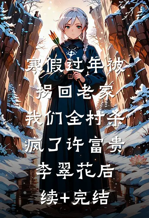 寒假过年被拐回老家，我们全村杀疯了许富贵李翠花后续+完结