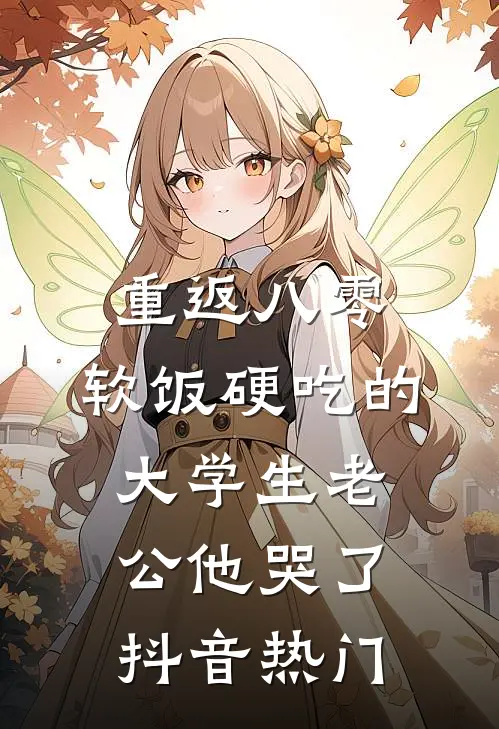 重返八零，软饭硬吃的大学生老公他哭了抖音热门