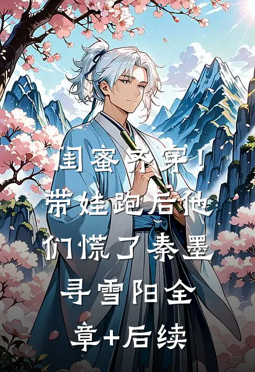 闺蜜齐穿！带娃跑后他们慌了秦墨寻雪阳:全章+后续