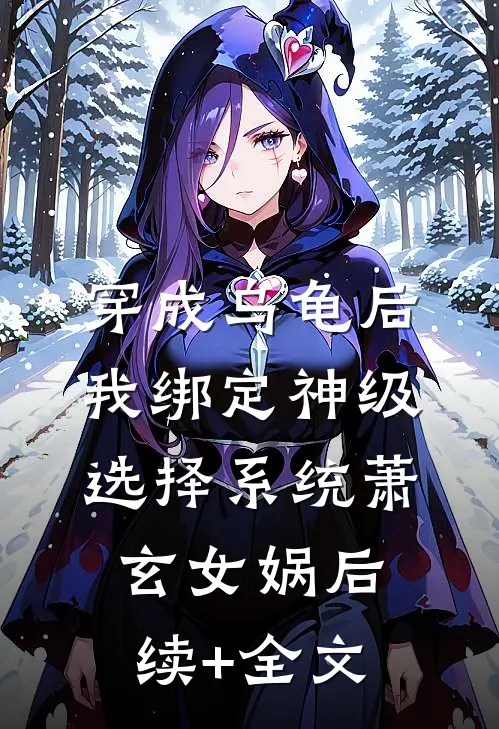 穿成乌龟后，我绑定神级选择系统萧玄女娲后续+全文