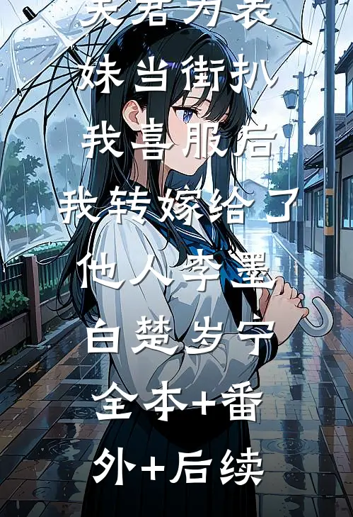 夫君为表妹当街扒我喜服后，我转嫁给了他人李墨白楚岁宁:全本+番外+后续