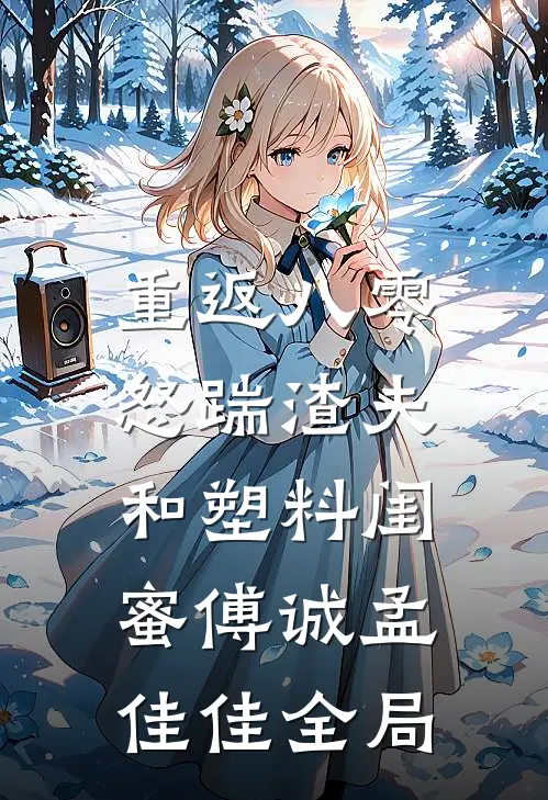 重返八零，怒踹渣夫和塑料闺蜜傅诚孟佳佳全局