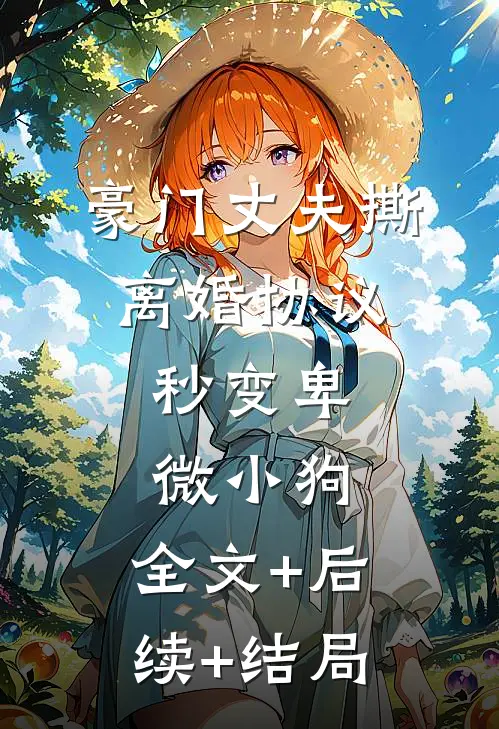 豪门丈夫撕离婚协议，秒变卑微小狗:全文+后续+结局